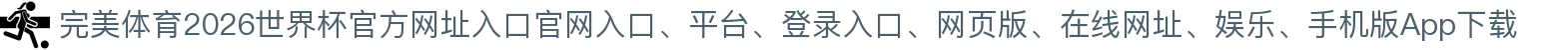 完美体育-点击进入_2026世界杯官方网址入口